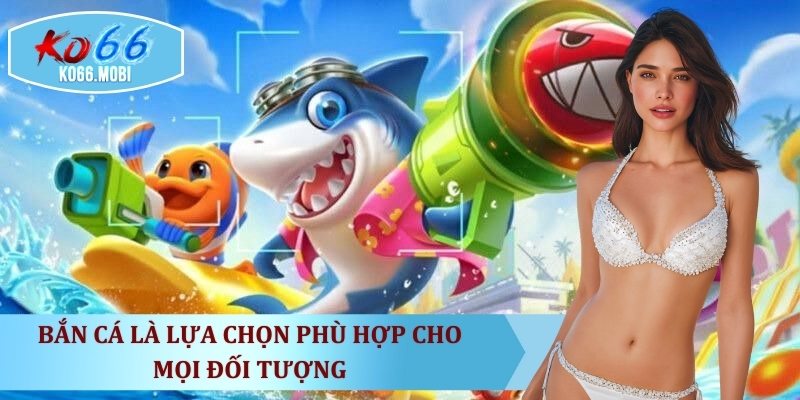 ban-ca-la-lua-chon-phu-hop-cho-moi-doi-tuong