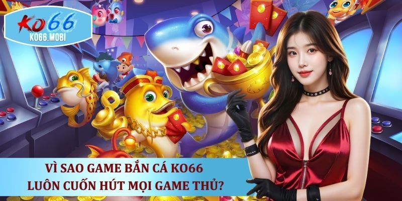 diem-khien-nguoi-choi-yeu-thich-ban-ca-ko66-moi-ngay